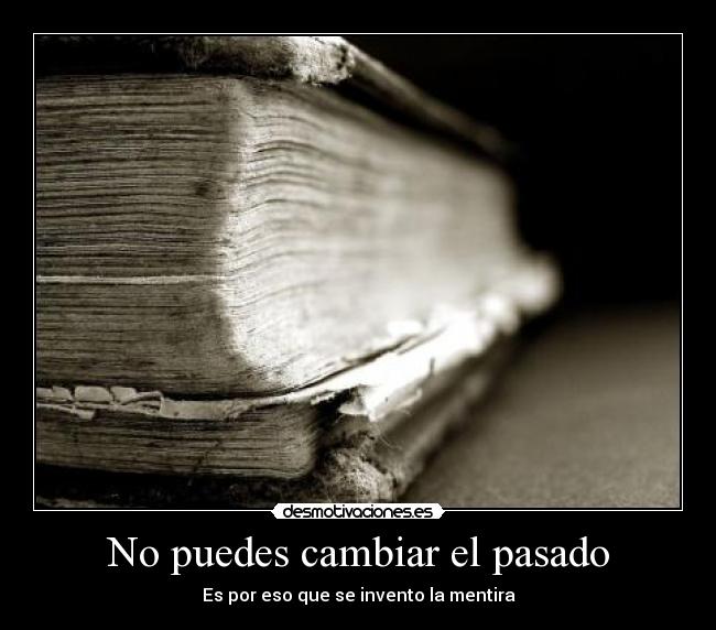 No puedes cambiar el pasado - Es por eso que se invento la mentira