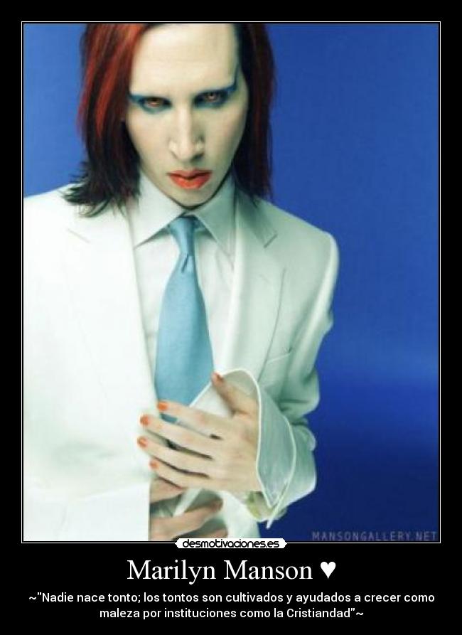 Marilyn Manson ♥ - ~Nadie nace tonto; los tontos son cultivados y ayudados a crecer como
maleza por instituciones como la Cristiandad~