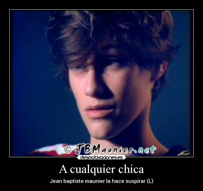 A cualquier chica - Jean baptiste maunier la hace suspirar (L)