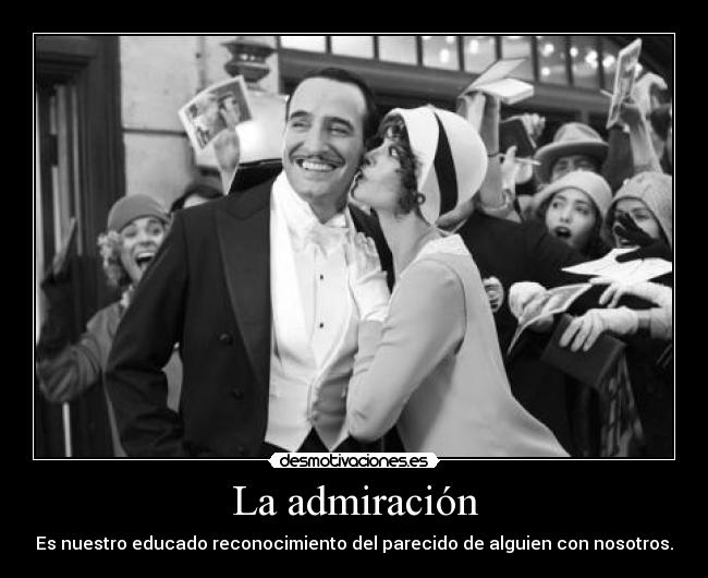 La admiración - Es nuestro educado reconocimiento del parecido de alguien con nosotros.