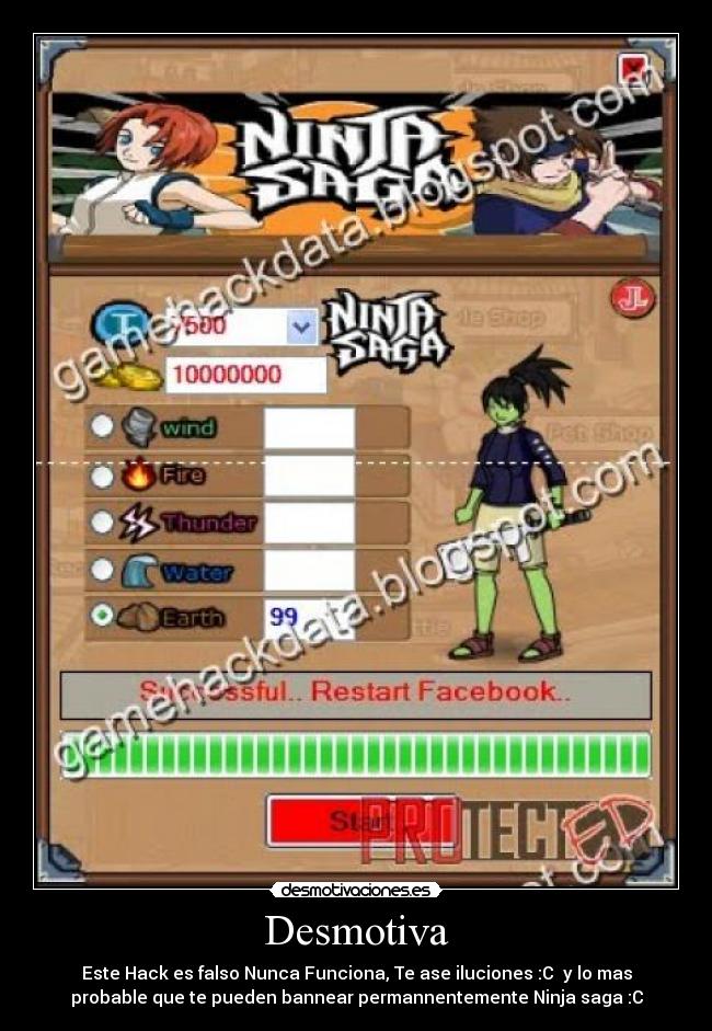 Desmotiva - Este Hack es falso Nunca Funciona, Te ase iluciones :C  y lo mas
probable que te pueden bannear permannentemente Ninja saga :C