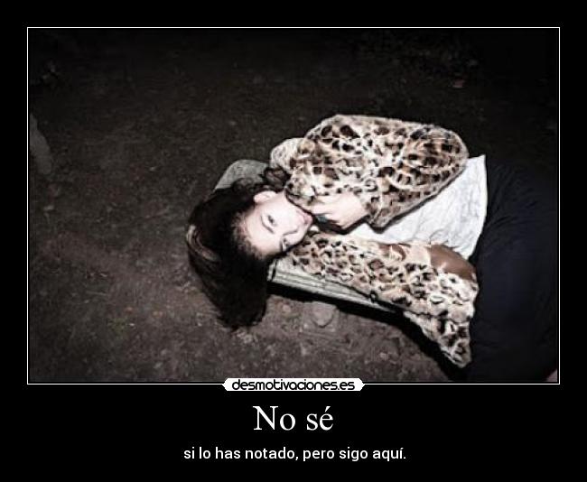 No sé - si lo has notado, pero sigo aquí.