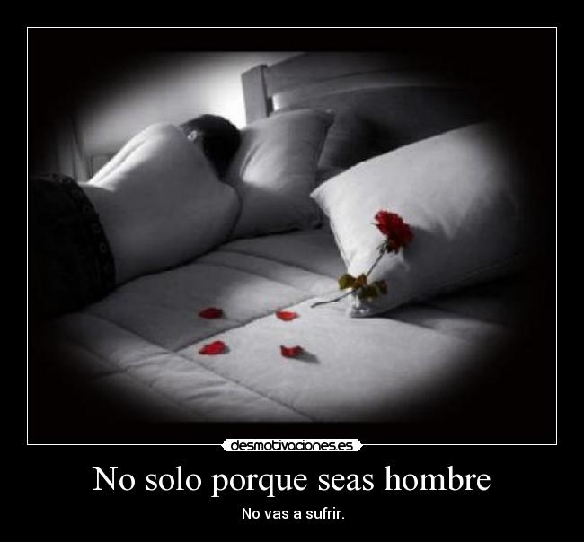 No solo porque seas hombre - No vas a sufrir.
