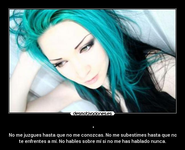 . - No me juzgues hasta que no me conozcas. No me subestimes hasta que no
te enfrentes a mí. No hables sobre mí si no me has hablado nunca.