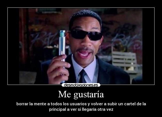 Me gustaría - borrar la mente a todos los usuarios y volver a subir un cartel de la
principal a ver si llegaría otra vez