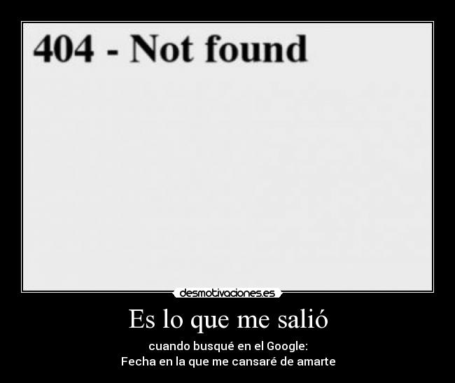 Es lo que me salió - cuando busqué en el Google:
Fecha en la que me cansaré de amarte