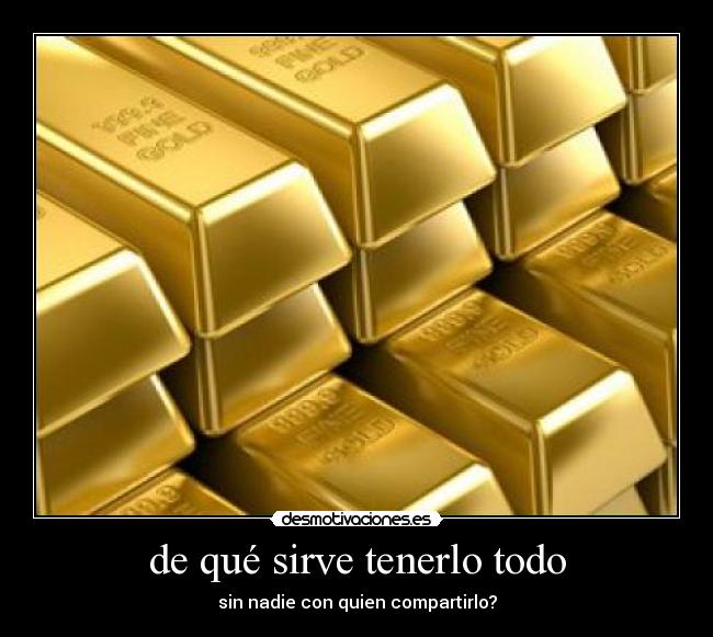 de qué sirve tenerlo todo - sin nadie con quien compartirlo?