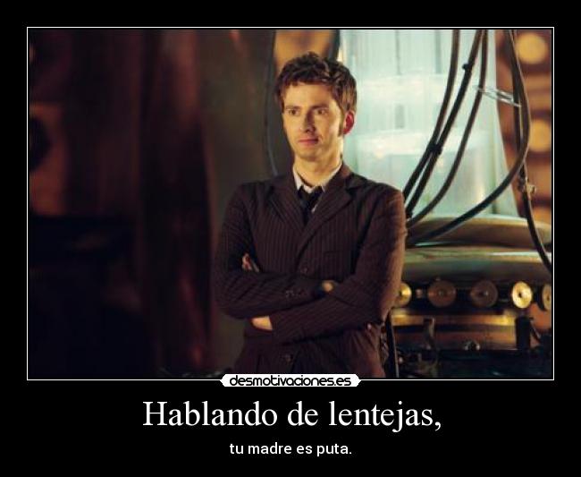 Hablando de lentejas, - tu madre es puta.
