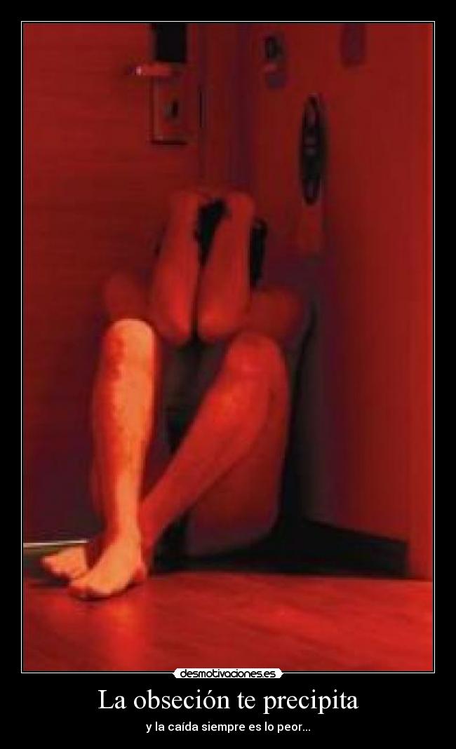 La obseción te precipita -