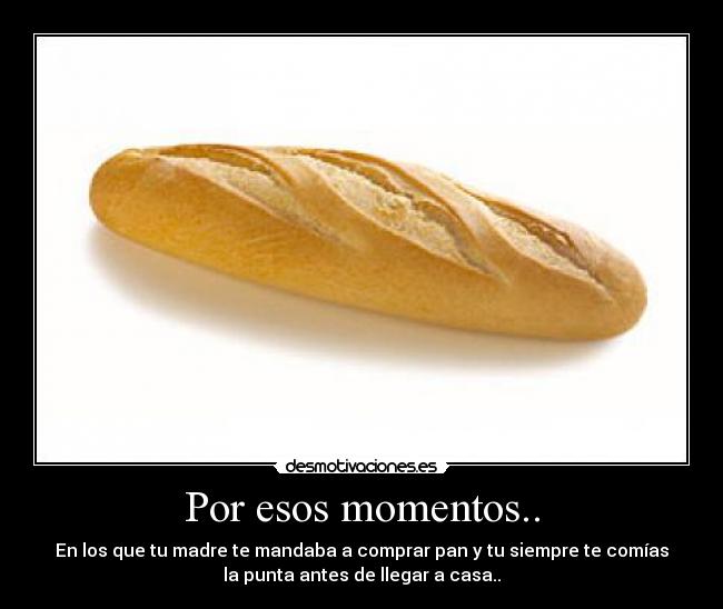 Por esos momentos.. -