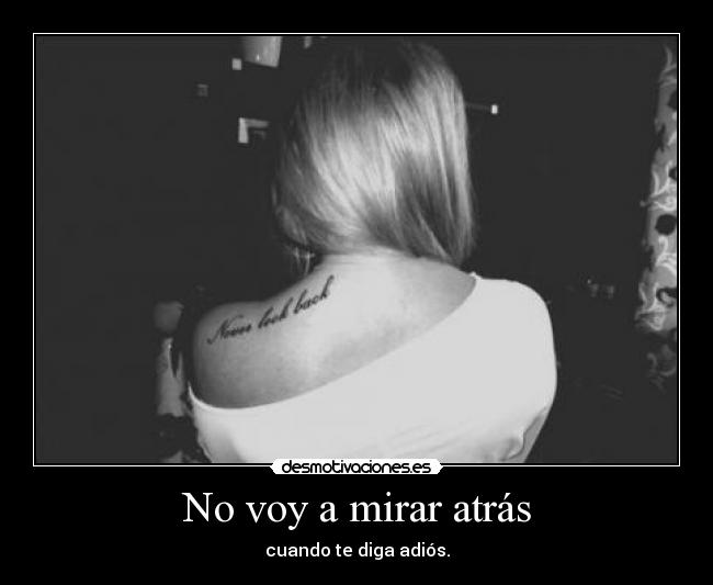 No voy a mirar atrás - cuando te diga adiós.