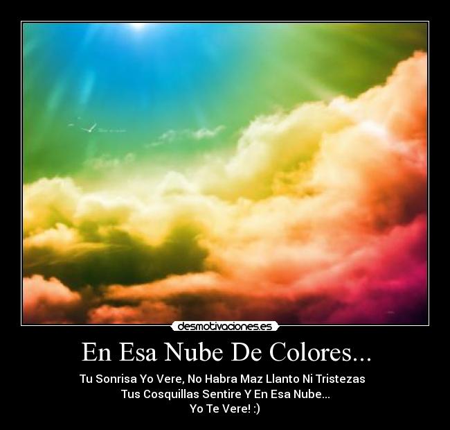 En Esa Nube De Colores... - Tu Sonrisa Yo Vere, No Habra Maz Llanto Ni Tristezas
Tus Cosquillas Sentire Y En Esa Nube...
Yo Te Vere! :)