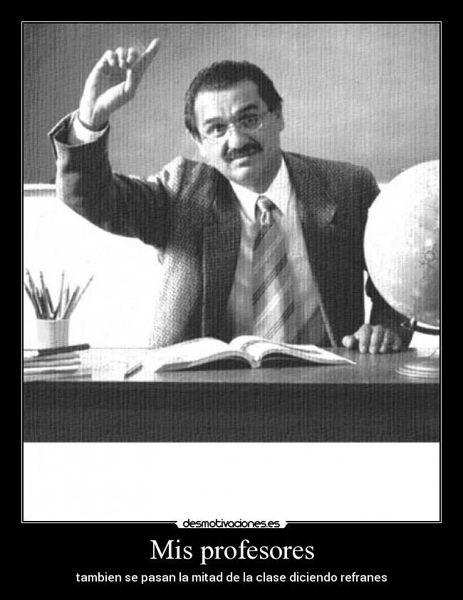 Mis profesores - tambien se pasan la mitad de la clase diciendo refranes