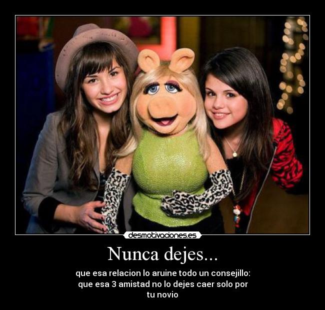 Nunca dejes... - que esa relacion lo aruine todo un consejillo:
que esa 3 amistad no lo dejes caer solo por
tu novio