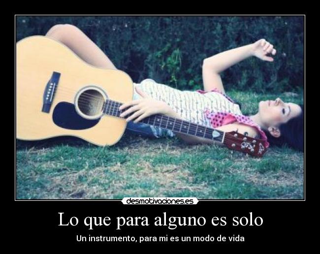 Lo que para alguno es solo - Un instrumento, para mi es un modo de vida