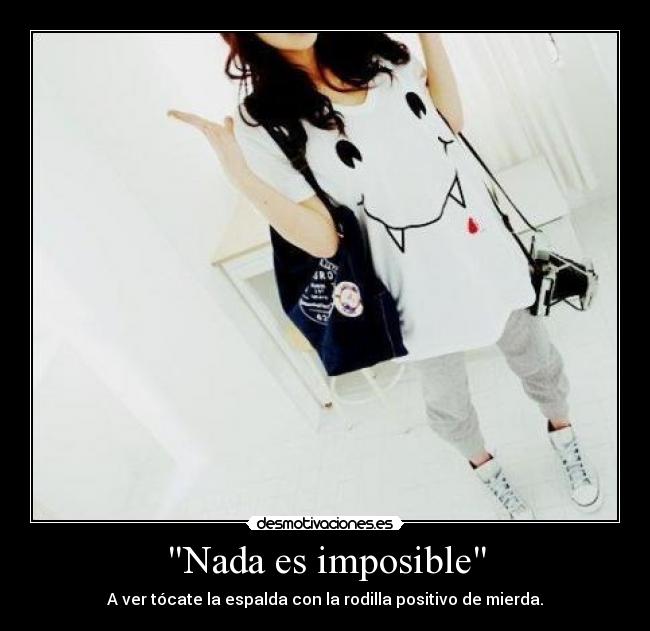 Nada es imposible - A ver tócate la espalda con la rodilla positivo de mierda.