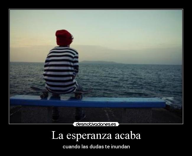 La esperanza acaba - cuando las dudas te inundan