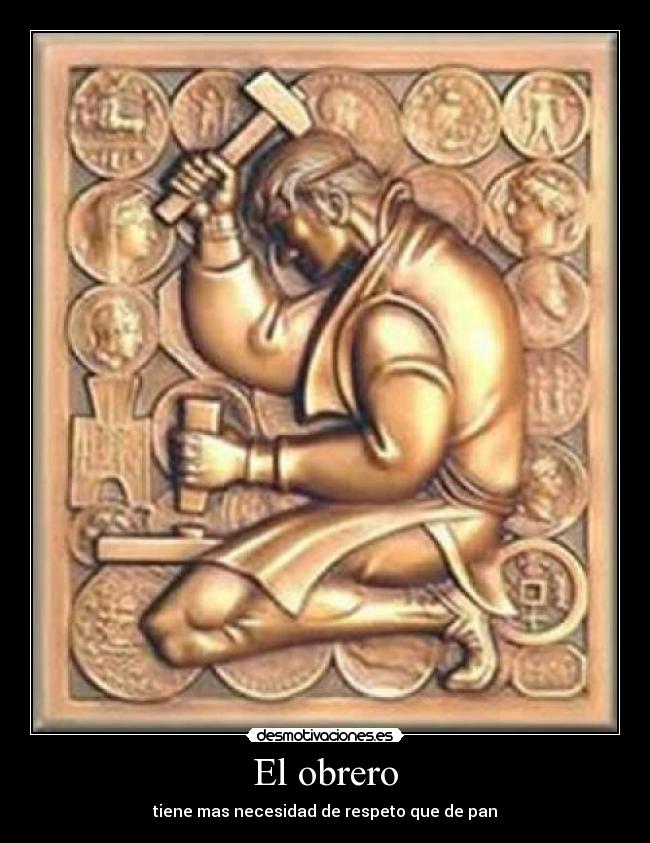El obrero - tiene mas necesidad de respeto que de pan