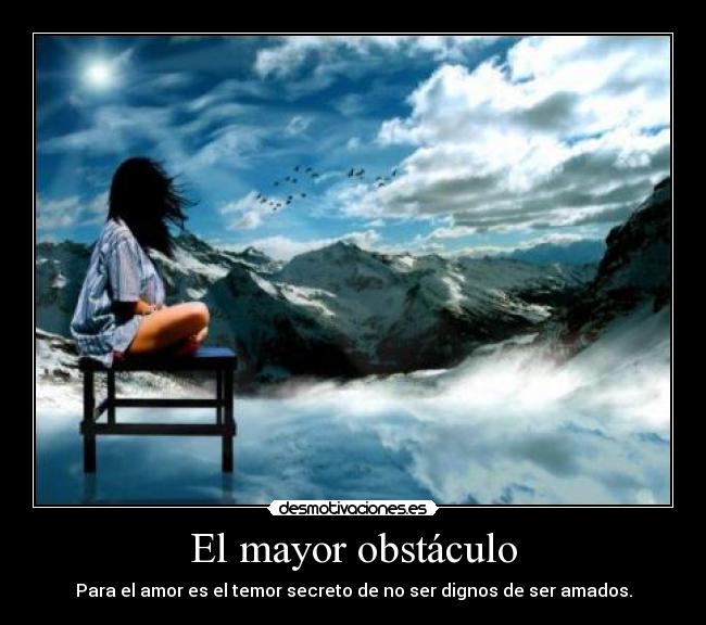 El mayor obstáculo - Para el amor es el temor secreto de no ser dignos de ser amados.
