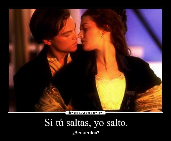 Si tú saltas, yo salto. - ¿Recuerdas?