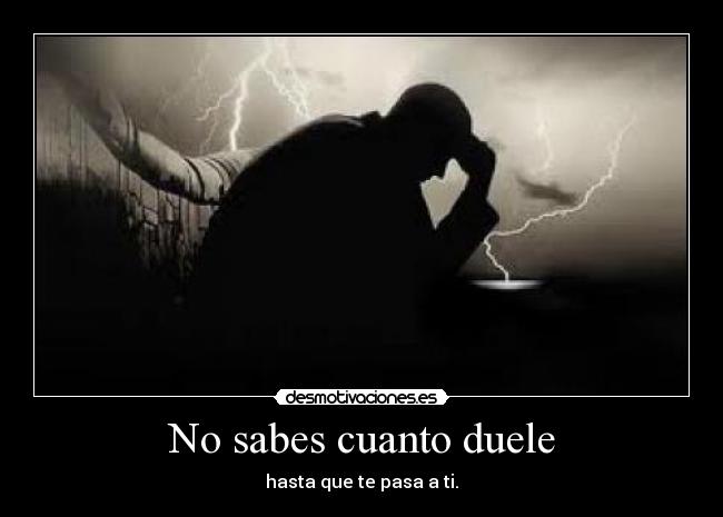 No sabes cuanto duele - hasta que te pasa a ti.