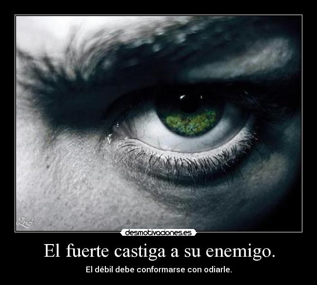 El fuerte castiga a su enemigo. - El débil debe conformarse con odiarle.