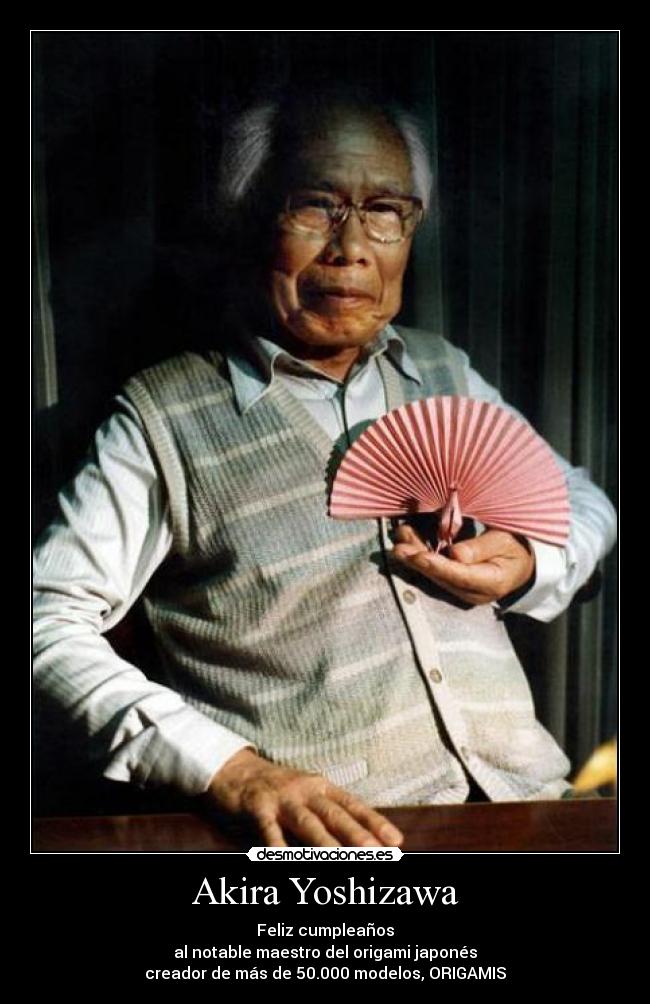 Akira Yoshizawa - Feliz cumpleaños
al notable maestro del origami japonés
creador de más de 50.000 modelos, ORIGAMIS