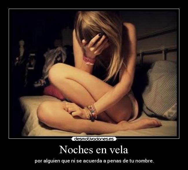 Noches en vela - por alguien que ni se acuerda a penas de tu nombre.