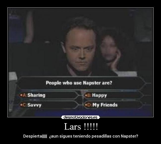 Lars !!!!! - Despierta||||| ¿aun sigues teniendo pesadillas con Napster?