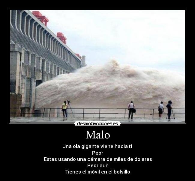 Malo - Una ola gigante viene hacia ti
Peor
Estas usando una cámara de miles de dolares
Peor aun
Tienes el móvil en el bolsillo