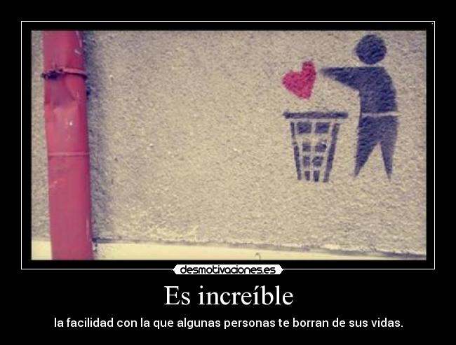 Es increíble - la facilidad con la que algunas personas te borran de sus vidas.