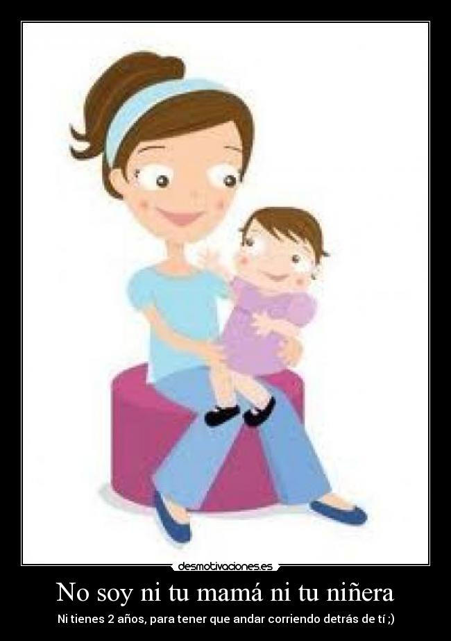 No soy ni tu mamá ni tu niñera -