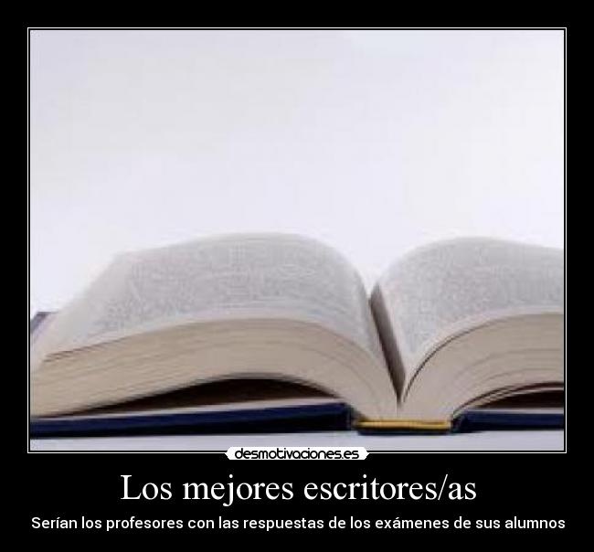 Los mejores escritores/as - Serían los profesores con las respuestas de los exámenes de sus alumnos