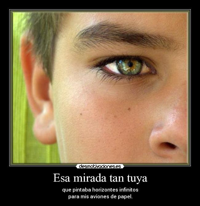 Esa mirada tan tuya - que pintaba horizontes infinitos
para mis aviones de papel.