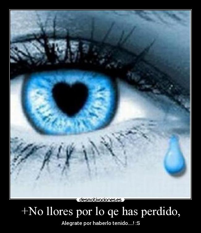 +No llores por lo qe has perdido, - Alegrate por haberlo tenido....! :S