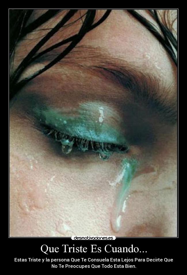 Que Triste Es Cuando... - Estas Triste y la persona Que Te Consuela Esta Lejos Para Decirte Que
No Te Preocupes Que Todo Esta Bien.