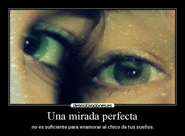Una mirada perfecta - no es suficiente para enamorar al chico de tus sueños.