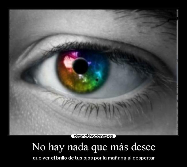 No hay nada que más desee - que ver el brillo de tus ojos por la mañana al despertar