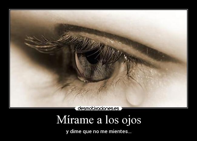 Mírame a los ojos - y dime que no me mientes...