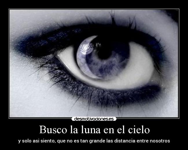 Busco la luna en el cielo - y solo asi siento, que no es tan grande las distancia entre nosotros