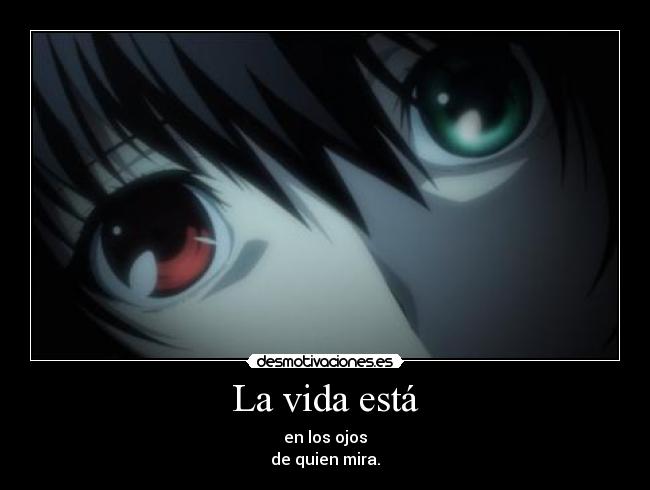 La vida está - en los ojos
de quien mira.