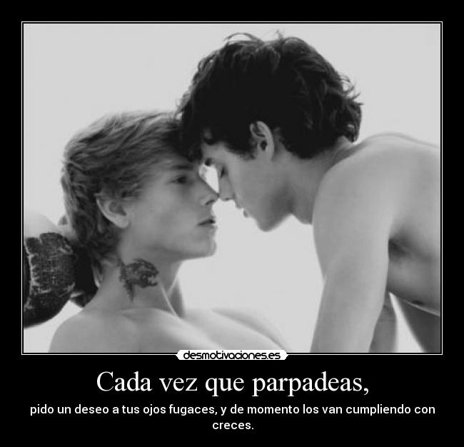 Cada vez que parpadeas, - pido un deseo a tus ojos fugaces, y de momento los van cumpliendo con creces.