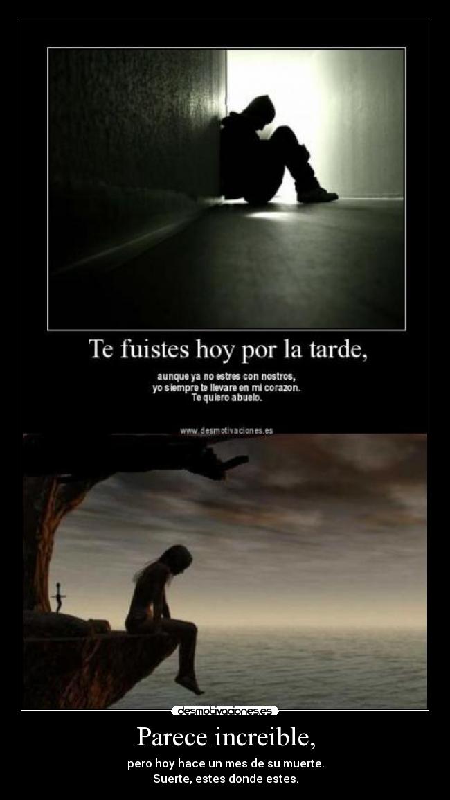 Parece increible, - pero hoy hace un mes de su muerte.
Suerte, estes donde estes.