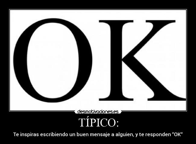 TÍPICO: - Te inspiras escribiendo un buen mensaje a alguien, y te responden “OK“