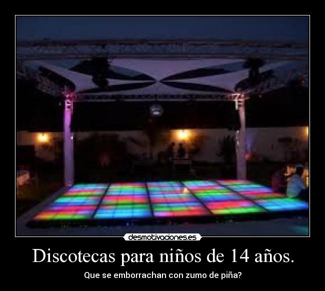 Discotecas para niños de 14 años. - Que se emborrachan con zumo de piña?
