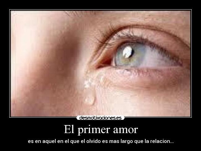 El primer amor - es en aquel en el que el olvido es mas largo que la relacion...