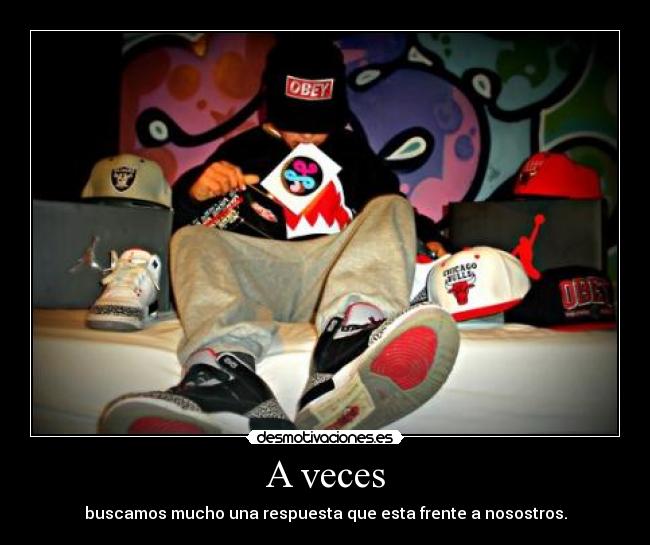 A veces - buscamos mucho una respuesta que esta frente a nosostros.