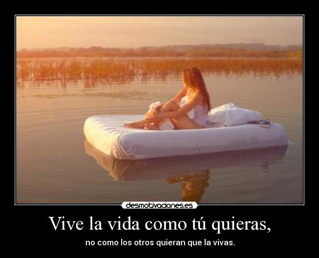 Vive la vida como tú quieras, -