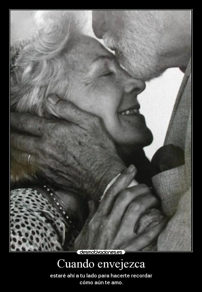 Cuando envejezca - estaré ahí a tu lado para hacerte recordar
cómo aún te amo.