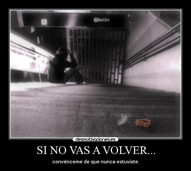 SI NO VAS A VOLVER... - convénceme de que nunca estuviste.
